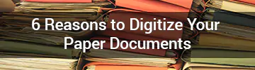 6 Reasons to Digitize Paper Docs